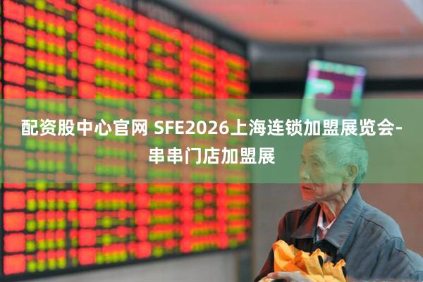 配资股中心官网 SFE2026上海连锁加盟展览会-串串门店加盟展