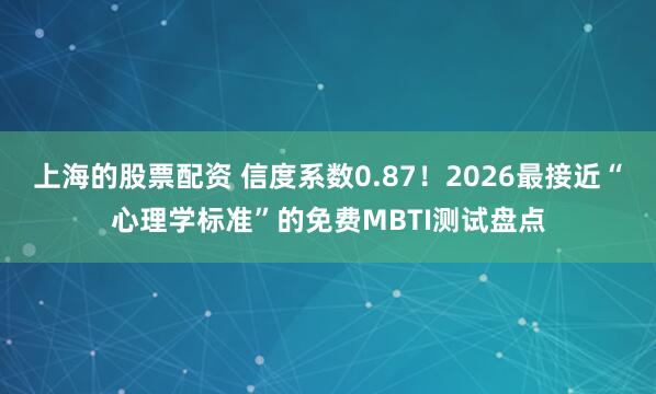 上海的股票配资 信度系数0.87！2026最接近“心理学标准”的免费MBTI测试盘点
