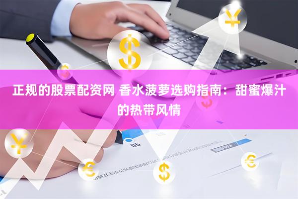 正规的股票配资网 香水菠萝选购指南：甜蜜爆汁的热带风情