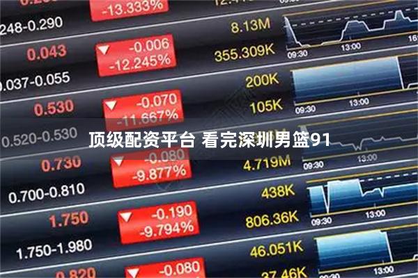 顶级配资平台 看完深圳男篮91