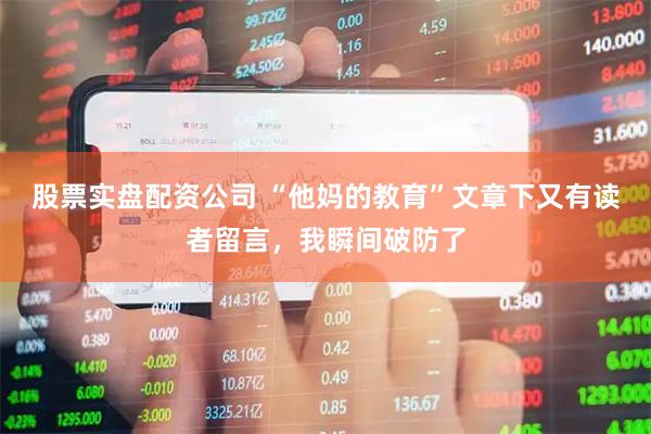 股票实盘配资公司 “他妈的教育”文章下又有读者留言，我瞬间破防了