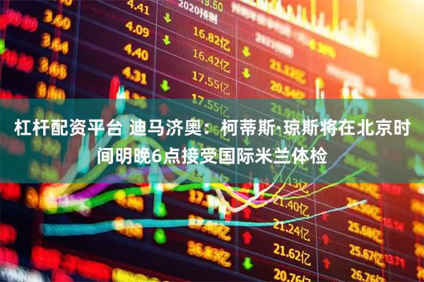 杠杆配资平台 迪马济奥：柯蒂斯·琼斯将在北京时间明晚6点接受国际米兰体检