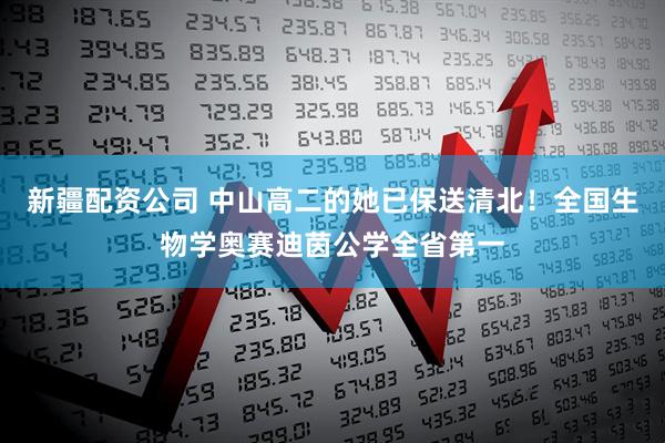 新疆配资公司 中山高二的她已保送清北！全国生物学奥赛迪茵公学全省第一