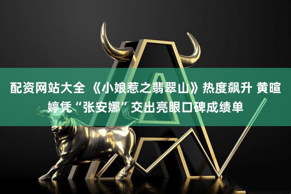配资网站大全 《小娘惹之翡翠山》热度飙升 黄暄婷凭“张安娜”交出亮眼口碑成绩单